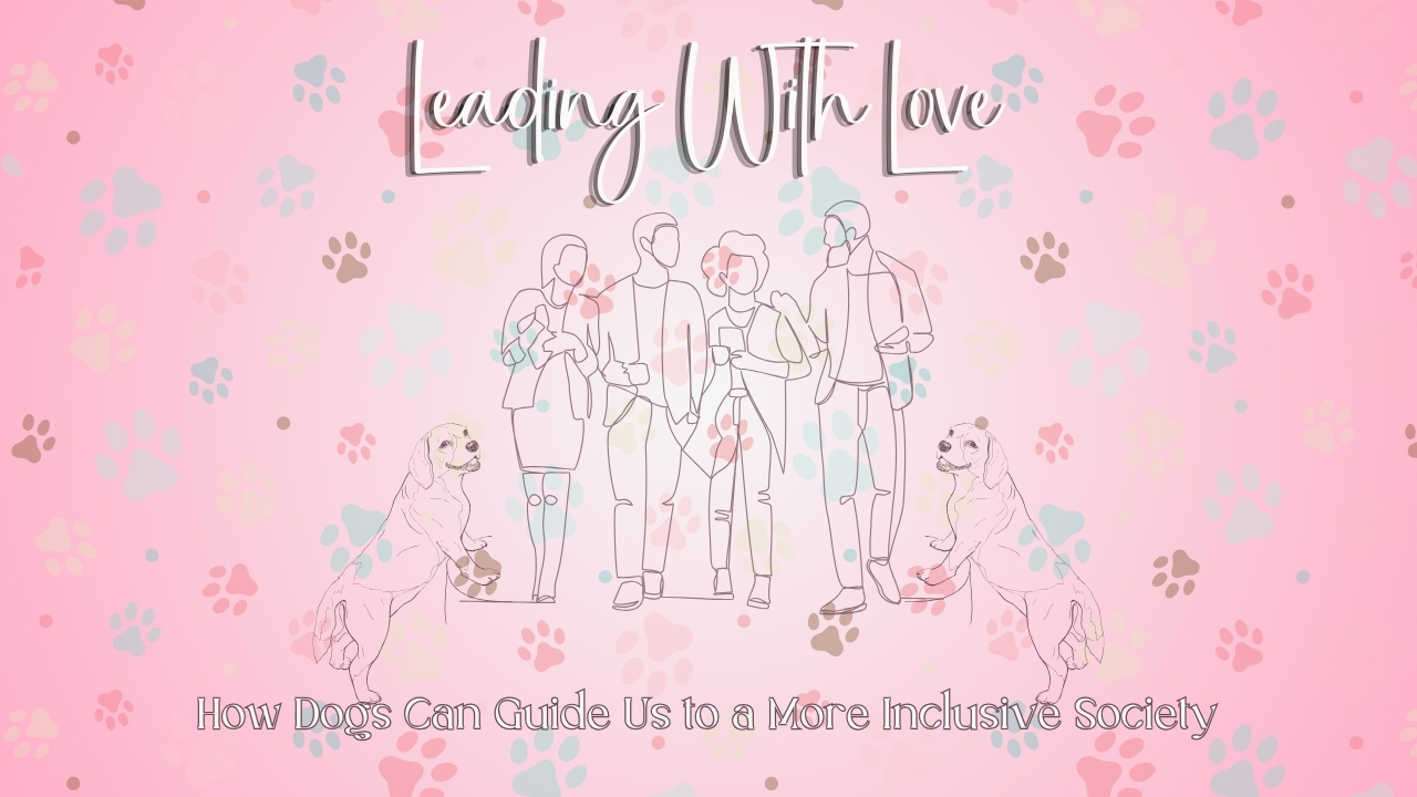 You are currently viewing Leading With Love: How Dogs Can Guide Us to a More Inclusive Society